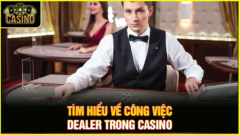 Dealer là gì? Làm thế nào để trở thành Dealer Casino? 10 Dealer là gì? Làm thế nào để trở thành Dealer Casino? 9