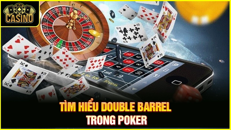 Double Barrel Poker là gì? Chiến thuật áp dụng & cách đối phó 39
